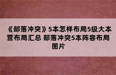 《部落冲突》5本怎样布局5级大本营布局汇总 部落冲突5本阵容布局图片